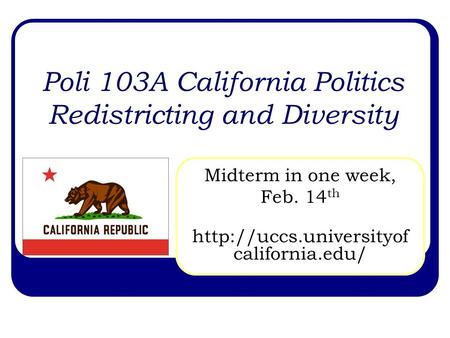 Poli 103A California Politics Redistricting and Diversity Midterm in one week, Feb. 14 th  california.edu/