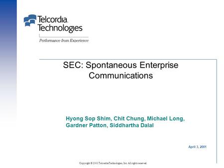 Copyright © 2001 Telcordia Technologies, Inc. All rights reserved. SEC: Spontaneous Enterprise Communications Hyong Sop Shim, Chit Chung, Michael Long,