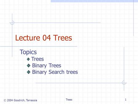 © 2004 Goodrich, Tamassia Trees1 Lecture 04 Trees Topics Trees Binary Trees Binary Search trees.
