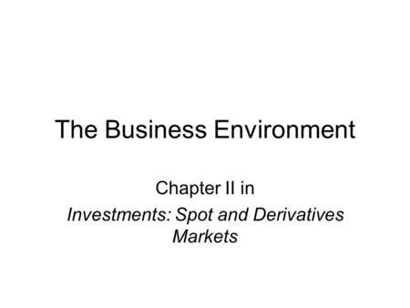 The Business Environment Chapter II in Investments: Spot and Derivatives Markets.
