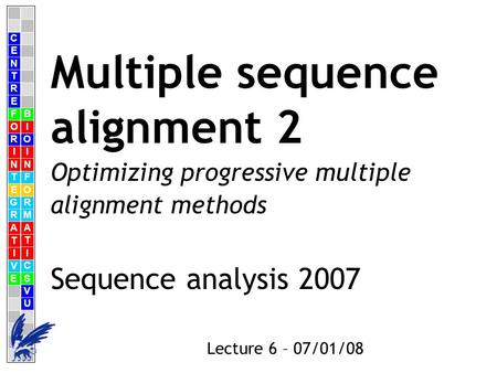 C E N T R F O R I N T E G R A T I V E B I O I N F O R M A T I C S V U E Lecture 6 – 07/01/08 Multiple sequence alignment 2 Sequence analysis 2007 Optimizing.