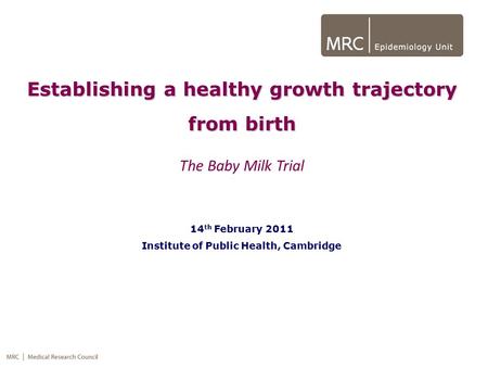 Establishing a healthy growth trajectory from birth The Baby Milk Trial 14 th February 2011 Institute of Public Health, Cambridge.