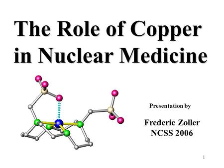 The Role of Copper in Nuclear Medicine Frederic Zoller NCSS 2006