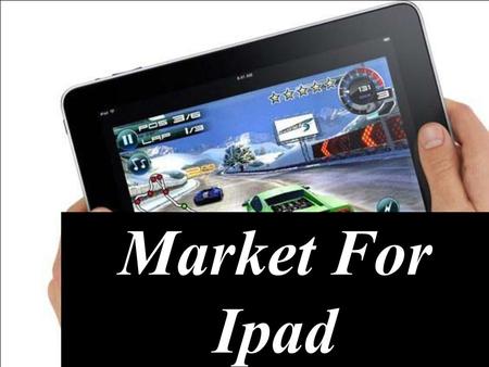 Market For Ipad. About Ipad It was first originated on 27 th January 2010. It is a media tablet that offers multi-touch interaction with newspapers, magazines,