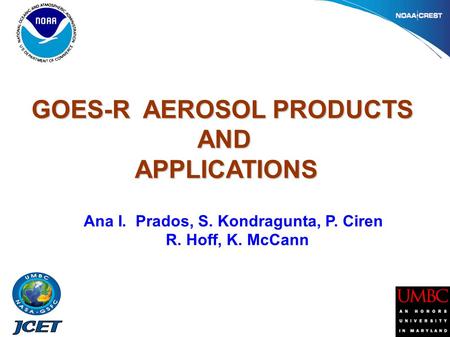 GOES-R AEROSOL PRODUCTS AND AND APPLICATIONS APPLICATIONS Ana I. Prados, S. Kondragunta, P. Ciren R. Hoff, K. McCann.