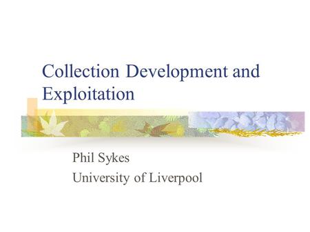 Collection Development and Exploitation Phil Sykes University of Liverpool.