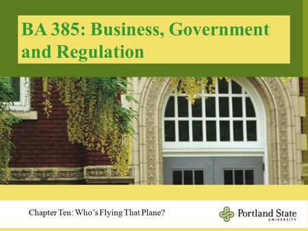 BA 385: Business, Government and Regulation Chapter Ten: Who’s Flying That Plane?