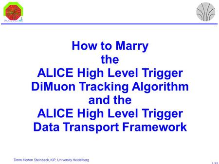 Timm Morten Steinbeck, KIP, University Heidelberg 1/15 How to Marry the ALICE High Level Trigger DiMuon Tracking Algorithm and the ALICE High Level Trigger.