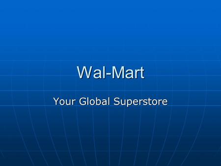 Wal-Mart Your Global Superstore. History: 1962 first store opens in Rogers, Ark. 1962 first store opens in Rogers, Ark. 1969 company incorporated on Halloween.