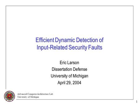 Advanced Computer Architecture Lab University of Michigan 1 Efficient Dynamic Detection of Input-Related Security Faults Eric Larson Dissertation Defense.