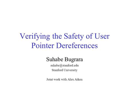 Verifying the Safety of User Pointer Dereferences Suhabe Bugrara Stanford University Joint work with Alex Aiken.
