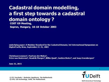 Vermelding onderdeel organisatie June 25, 2015 1 Cadastral domain modelling, a first step towards a cadastral domain ontology ? Christiaan Lemmen 1, Paul.
