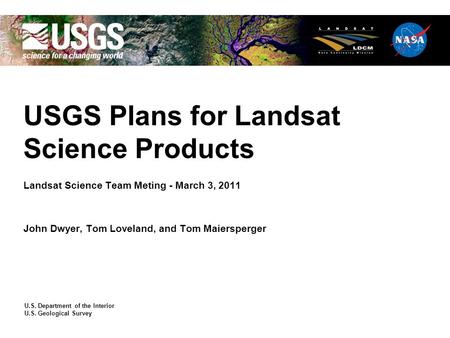 U.S. Department of the Interior U.S. Geological Survey USGS Plans for Landsat Science Products Landsat Science Team Meting - March 3, 2011 John Dwyer,