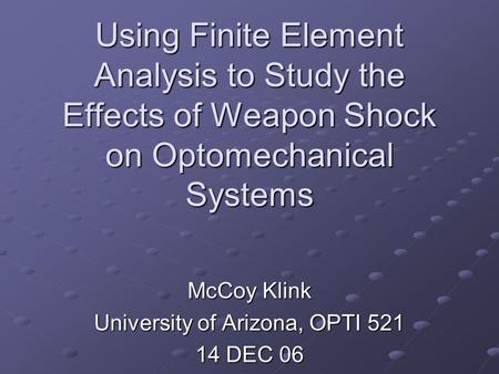 Using Finite Element Analysis to Study the Effects of Weapon Shock on Optomechanical Systems McCoy Klink University of Arizona, OPTI 521 14 DEC 06.