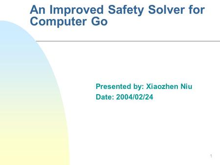 1 An Improved Safety Solver for Computer Go Presented by: Xiaozhen Niu Date: 2004/02/24.