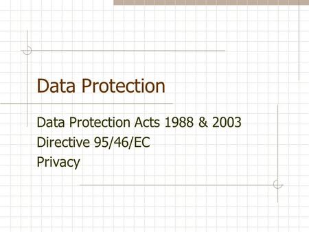 Data Protection Data Protection Acts 1988 & 2003 Directive 95/46/EC Privacy.