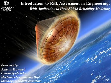 Introduction to Risk Assessment in Engineering: With Application to Heat Shield Reliability Modeling Presented by: Austin Howard University of Idaho Mechanical.
