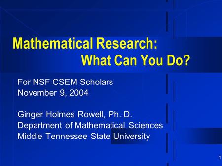 1 Mathematical Research: What Can You Do? For NSF CSEM Scholars November 9, 2004 Ginger Holmes Rowell, Ph. D. Department of Mathematical Sciences Middle.