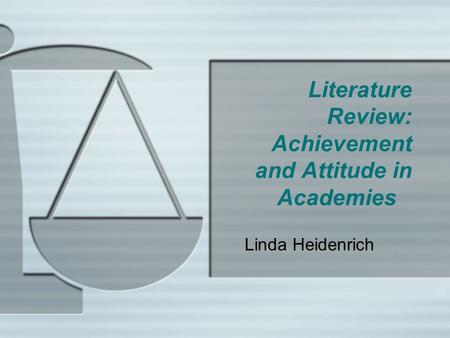 Literature Review: Achievement and Attitude in Academies Linda Heidenrich.
