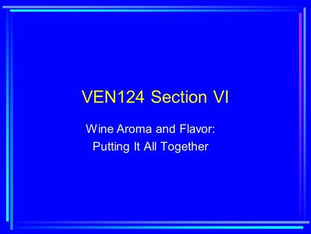 VEN124 Section VI Wine Aroma and Flavor: Putting It All Together.