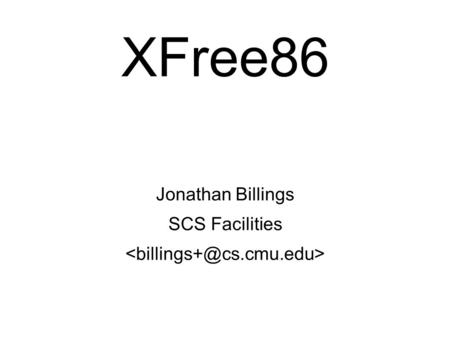 XFree86 Jonathan Billings SCS Facilities. XFree86 ● What is XFree86? ● XFree86 files ● Structure of X configuration file, XF86Config ● Helper programs.