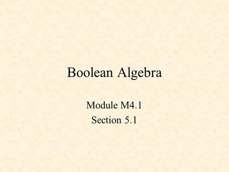 Boolean Algebra Module M4.1 Section 5.1. Boolean Algebra and Logic Equations Switching Algebra Theorems Venn Diagrams.