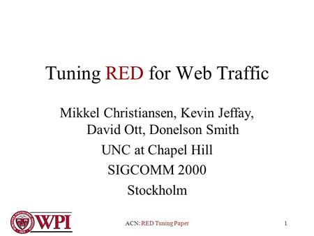 ACN: RED Tuning Paper1 Tuning RED for Web Traffic Mikkel Christiansen, Kevin Jeffay, David Ott, Donelson Smith UNC at Chapel Hill SIGCOMM 2000 Stockholm.
