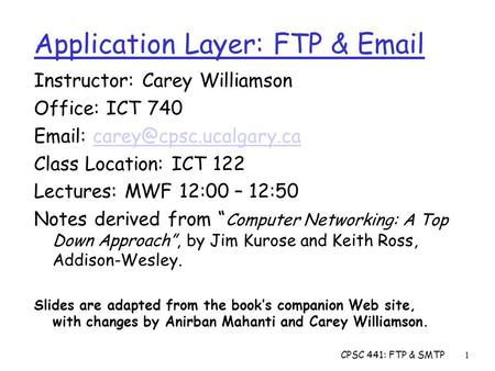 CPSC 441: FTP & SMTP1 Application Layer: FTP &  Instructor: Carey Williamson Office: ICT 740   Class.