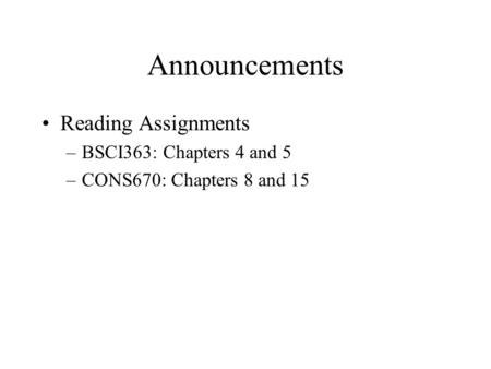 Announcements Reading Assignments –BSCI363: Chapters 4 and 5 –CONS670: Chapters 8 and 15.