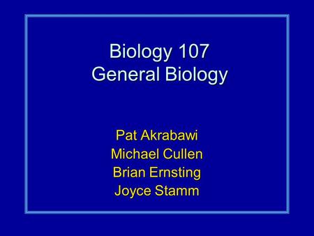 Biology 107 General Biology Pat Akrabawi Michael Cullen Brian Ernsting Joyce Stamm.