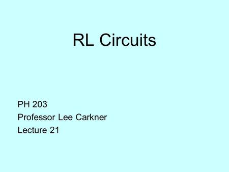 RL Circuits PH 203 Professor Lee Carkner Lecture 21.