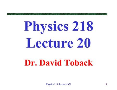 Physics 218, Lecture XX1 Physics 218 Lecture 20 Dr. David Toback.