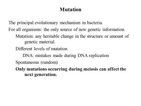 Mutation The principal evolutionary mechanism in bacteria. For all organisms: the only source of new genetic information. Mutation: any heritable change.