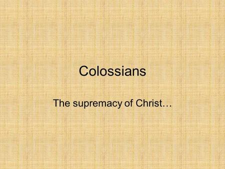 Colossians The supremacy of Christ…. Colossians Written by… –“Paul, an apostle of Christ Jesus by the will of God, and Timothy our brother…” (1:1) –“I,