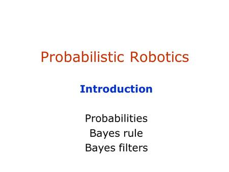 Probabilistic Robotics Introduction Probabilities Bayes rule Bayes filters.
