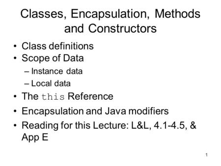 1 Classes, Encapsulation, Methods and Constructors Class definitions Scope of Data –Instance data –Local data The this Reference Encapsulation and Java.