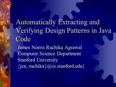 Automatically Extracting and Verifying Design Patterns in Java Code James Norris Ruchika Agrawal Computer Science Department Stanford University {jcn,
