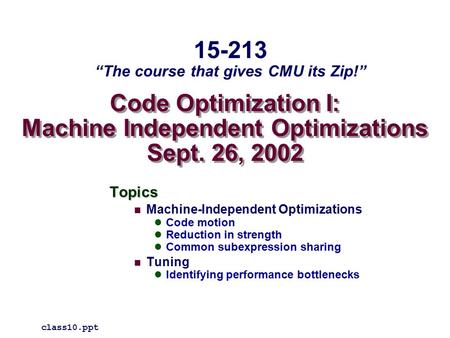 Code Optimization I: Machine Independent Optimizations Sept. 26, 2002 Topics Machine-Independent Optimizations Code motion Reduction in strength Common.