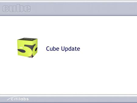 Cube Update. The “Latest and Greatest” from the ‘labs  Cube Base 4.2 with Cube 5.0 Beta  Cube Voyager 4.2  Cube Cluster  Cube Avenue  Cube Land (in.