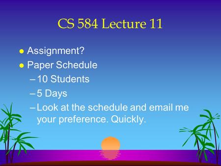CS 584 Lecture 11 l Assignment? l Paper Schedule –10 Students –5 Days –Look at the schedule and email me your preference. Quickly.