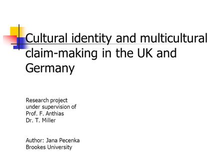 Cultural identity and multicultural claim-making in the UK and Germany Research project under supervision of Prof. F. Anthias Dr. T. Miller Author: Jana.