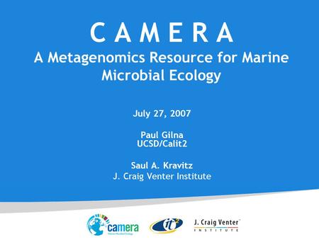 C A M E R A A Metagenomics Resource for Marine Microbial Ecology July 27, 2007 Paul Gilna UCSD/Calit2 Saul A. Kravitz J. Craig Venter Institute.