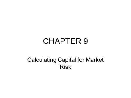 CHAPTER 9 Calculating Capital for Market Risk. INTRODUCTION VaR gives a solid foundation for assessing the amount of capital that should be held by a.