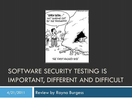 SOFTWARE SECURITY TESTING IS IMPORTANT, DIFFERENT AND DIFFICULT Review by Rayna Burgess 4/21/2011.