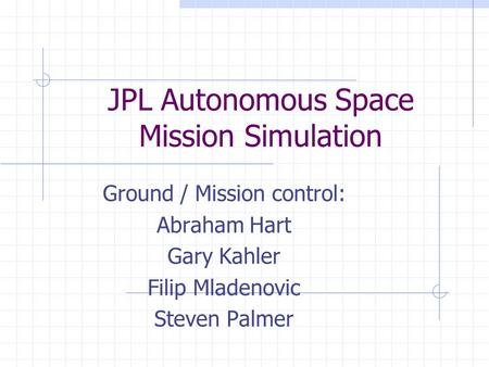 JPL Autonomous Space Mission Simulation Ground / Mission control: Abraham Hart Gary Kahler Filip Mladenovic Steven Palmer.