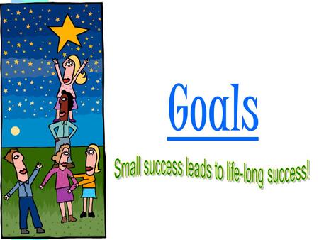 Goals What are goals? Things you aim for that take planning and work. Short term & Long Term Goals.