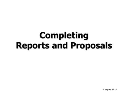 Chapter 12 - 1 Completing Reports and Proposals. Chapter 12 - 2 Finalizing Formal Reports and Proposals RevisingProducing ProofreadingDistributing.