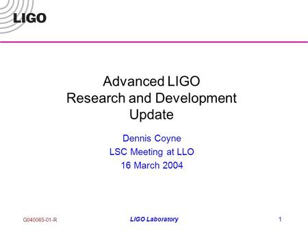 G040065-01-R LIGO Laboratory1 Advanced LIGO Research and Development Update Dennis Coyne LSC Meeting at LLO 16 March 2004.