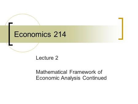 Economics 214 Lecture 2 Mathematical Framework of Economic Analysis Continued.