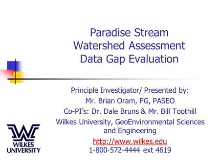 Paradise Stream Watershed Assessment Data Gap Evaluation Principle Investigator/ Presented by: Mr. Brian Oram, PG, PASEO Co-PI’s: Dr. Dale Bruns & Mr.